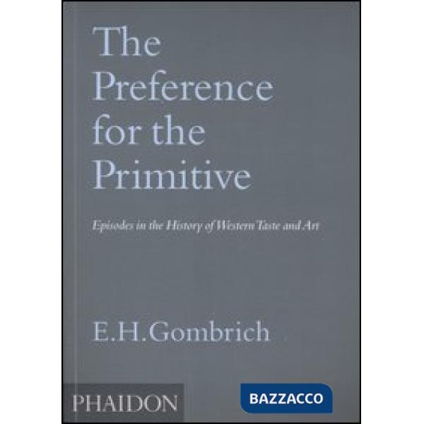 Preference for the Primitive. Episodes in the history of western Taste and Art. Ediz. illustrata (The)