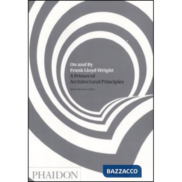 On and by Frank Lloyd Wright. A primer of architectural principles