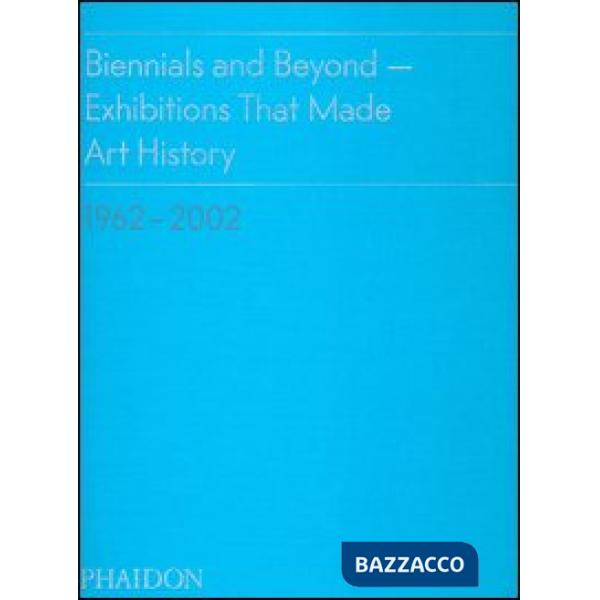 Biennials and beyond. Exhibitions that made art history: 1962-2002