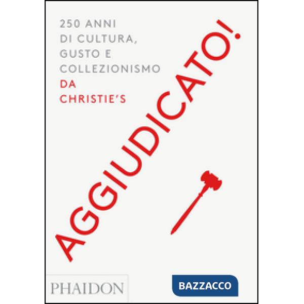 Aggiudicato! 250 anni di cultura, gusto e collezionismo da Christie's. Ediz. a c