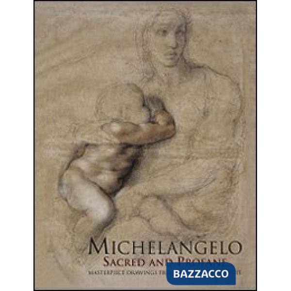 Michelangelo sacred and profane. Masterpiece drawings from the Casa Buonarroti. Ediz. illustrata