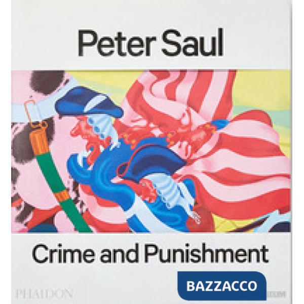 Peter Saul. Crime and punishment. Ediz. a colori