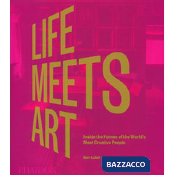 Life meets art. Inside the homes of the world's most creative people. Ediz. a colori
