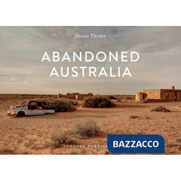 Abandoned Australia. Ediz. a colori