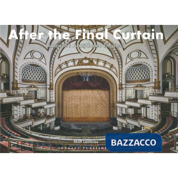 After the final curtain. America's Abandoned Theaters. Ediz. a colori