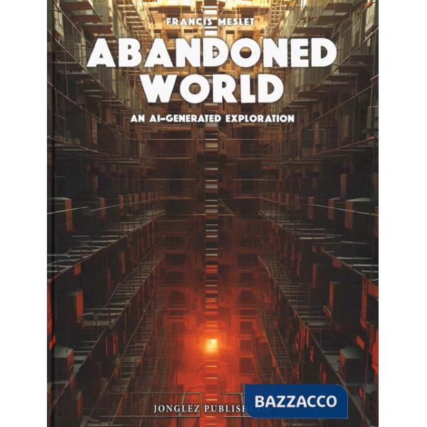Abandoned world. An AI generated exploration. Ediz. a colori