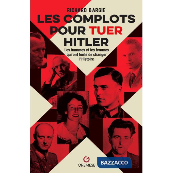 Complots pour tuer Hitler. Les hommes et les femmes qui ont tenté de changer l'Histoire (Les)