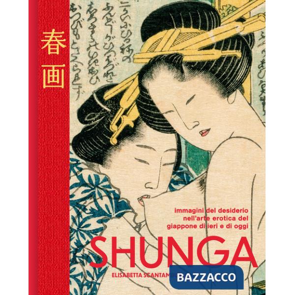 Shunga. Immagini del desiderio nell'arte erotica del Giappone di ieri e di oggi. Ediz. a colori