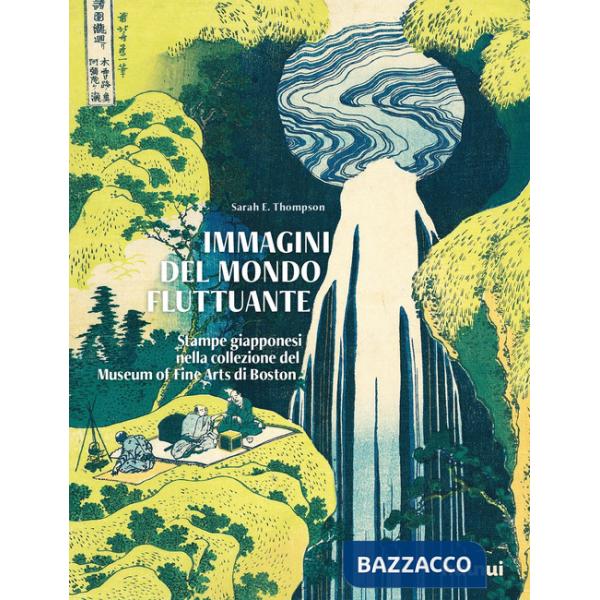Immagini del mondo fluttuante. Stampe giapponesi nella collezione del Museum of fine arts di Boston. Ediz. a colori