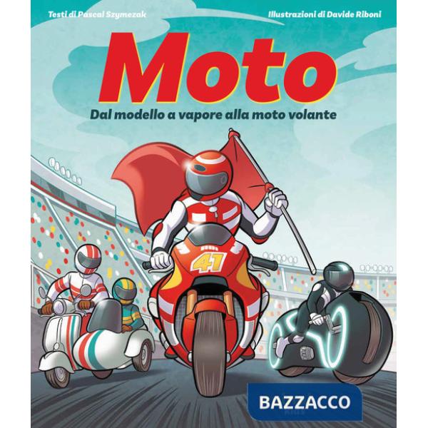 Moto. Dal modello a vapore alla moto volante. Ediz. illustrata