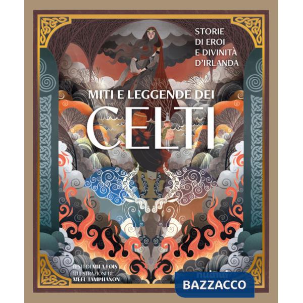 Miti e leggende dei celti. Storie di eroi e divinità. Ediz. illustrata