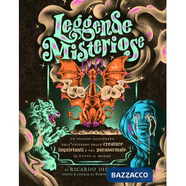 Leggende misteriose. Un viaggio illustrato nell'universo delle creature inquietanti e del paranormale di tutto il mondo