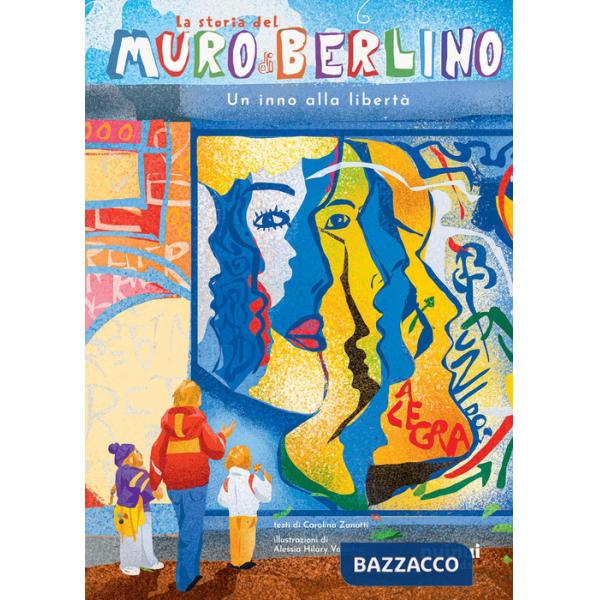 Storia del muro di Berlino. Un inno alla libertà. Storie per ogni età.... Ediz. a colori (La)