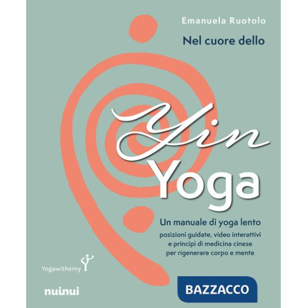 Nel cuore dello yin yoga. Un manuale di yoga lento