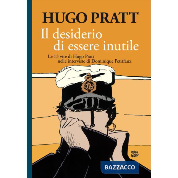 Desiderio di essere inutile. Le 13 vite di Hugo Pratt nelle interviste di Dominique Petitfaux (Il)