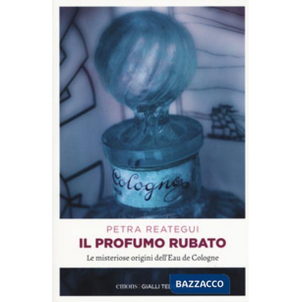 Profumo rubato. Le misteriose origini dell'Eau de Cologne (Il)