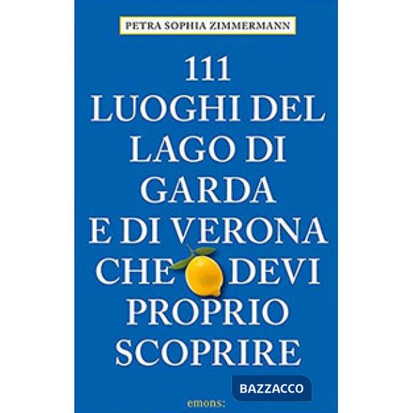 111 luoghi del lago di Garda e di Verona che devi proprio scoprire