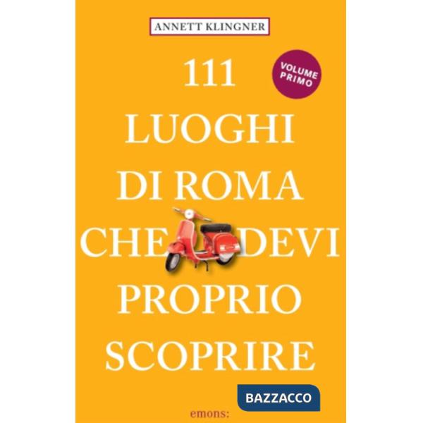 111 luoghi di Roma che devi proprio scoprire. Nuova ediz.. Vol. 1