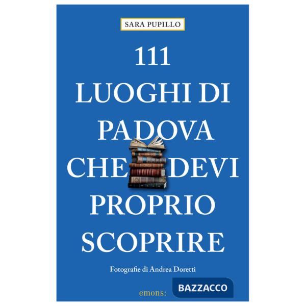 111 luoghi di Padova che devi proprio scoprire