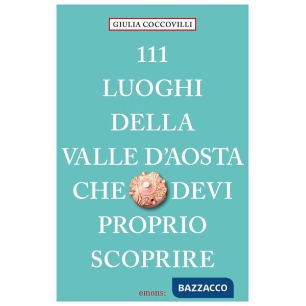 111 luoghi della Valle d'Aosta che devi proprio scoprire