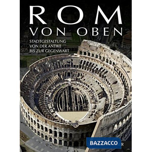 Rom von Oben. Stadtgestaltung von der Antike bis zur Gegenwart. Ediz. illustrata