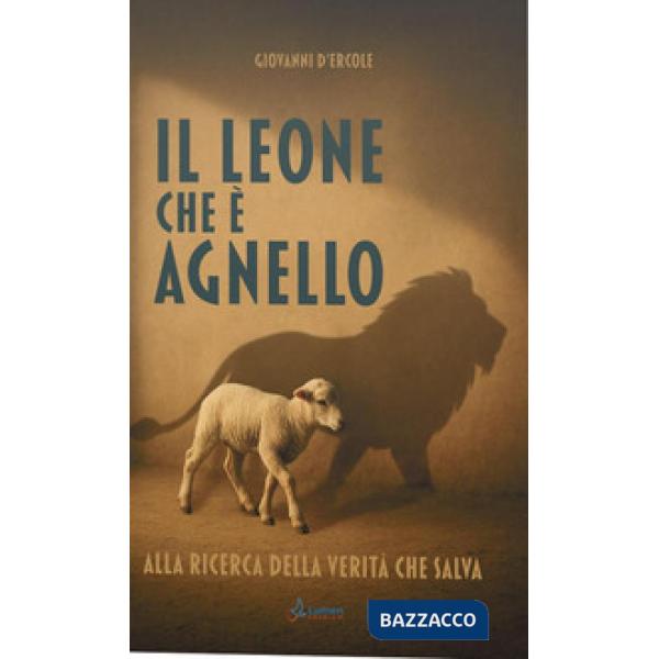 Leone che è agnello. Alla ricerca della verità che salva (Il)