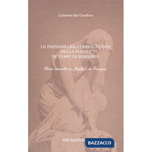 Inenarrabili tribolazioni della poesia in tempi di barbarie. Fiori raccolti in Italia e in Europa (Le)