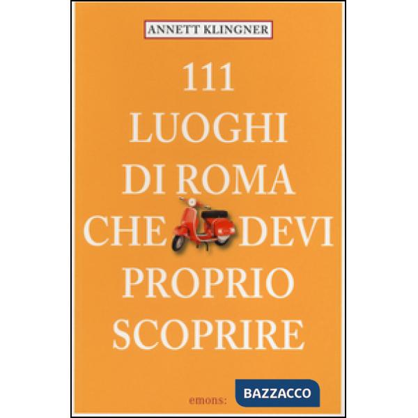 111 luoghi di Roma che devi proprio scoprire. Vol. 1