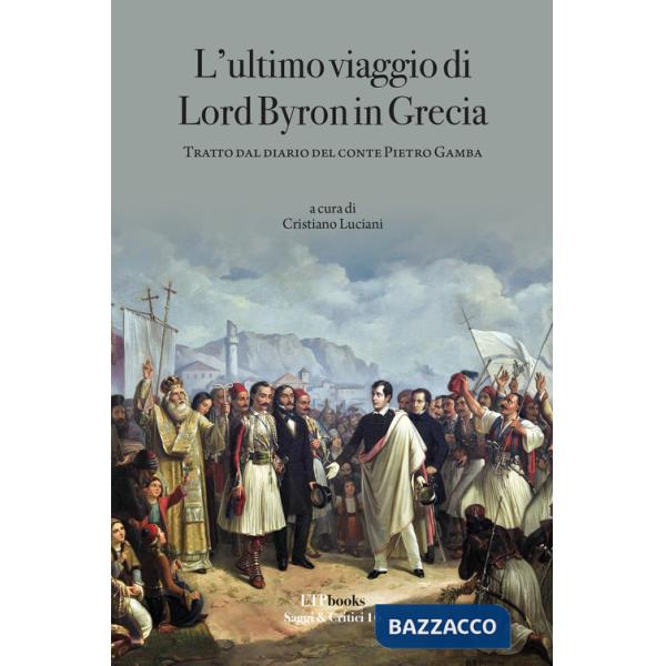 Ultimo viaggio di Lord Byron in Grecia. Tratto dal diario del Conte Pietro Gamba (L')