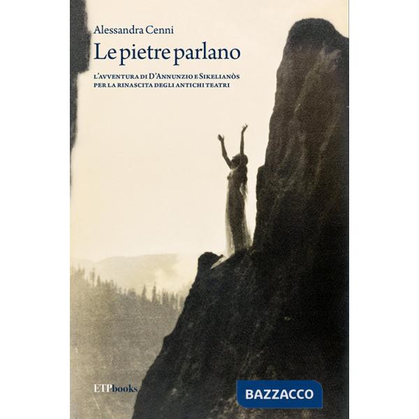 Pietre parlano. L'avventura di D'Annunzio e Sikelianòs per la rinascita degli antichi teatri (Le)