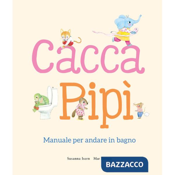Cacca. Pipì. Manuale per andare in bagno. Ediz. illustrata