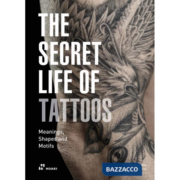 Secret life of tattoos. Meanings, shapes and motifs. Ediz. illustrata (The)