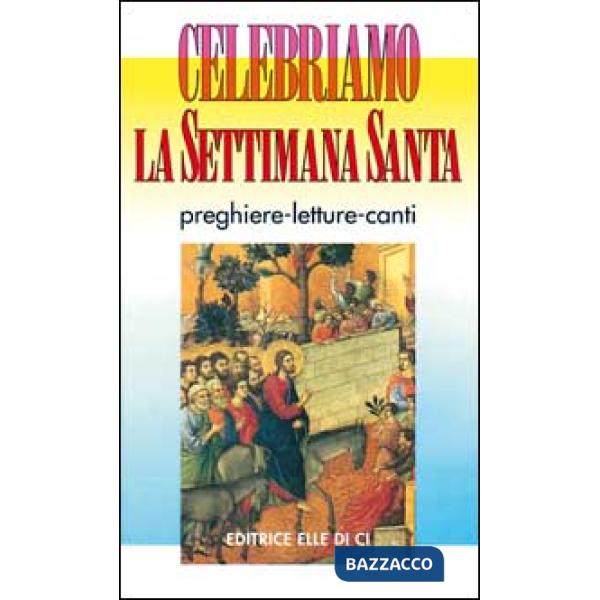 Celebriamo la Settimana Santa. Preghiere, letture e canti. Tutti i testi ufficiali