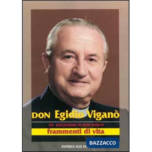 Don Egidio Viganò. VII successore di don Bosco. Frammenti di vita