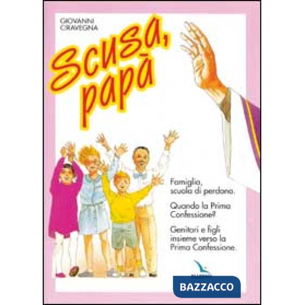 Scusa, papà. Famiglia, scuola di perdono. Quando la prima confessione? Genitori e figli insieme verso la Prima Confessione.