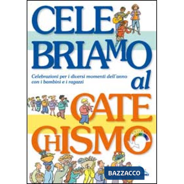 Celebriamo al catechismo. Celebrazioni per i diversi momenti dell'anno con i bambini e i ragazzi