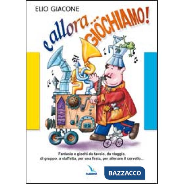 E allora... giochiamo!. Fantasia e giochi da tavolo, da viaggio, di gruppo, a staffetta, per una festa, per allenare il cervello