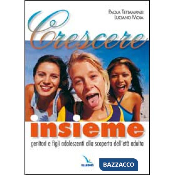 Crescere insieme. Genitori e figli adolescenti alla scoperta dell'età adulta