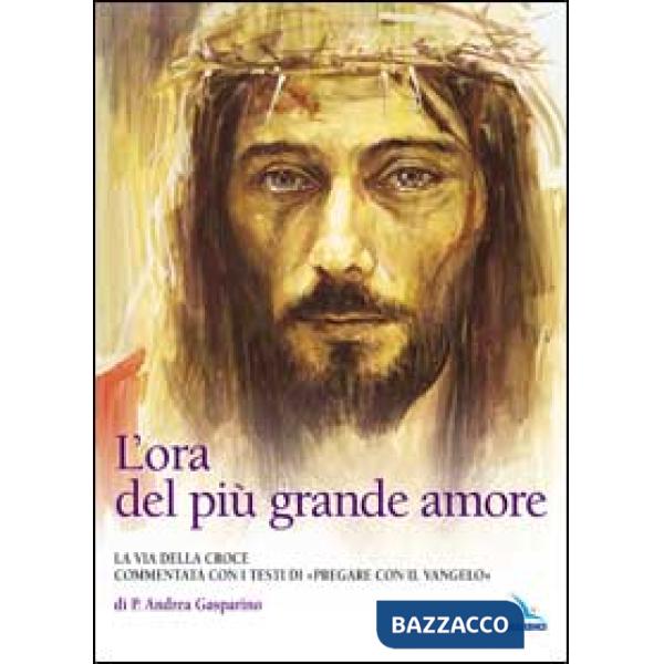 Ora del più grande amore. La via della croce commentata con i testi di Pregare col Vangelo di P. Andrea Gasparino (L')
