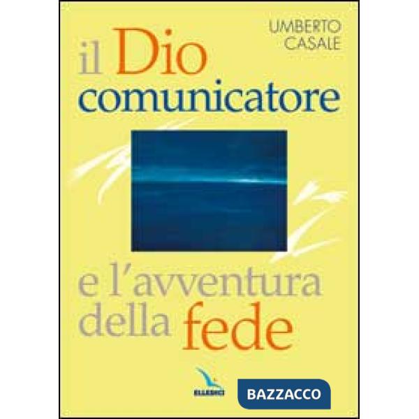 Dio comunicatore e l'avventura della fede. Saggio di teologia fondamentale (Il)