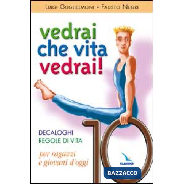 Vedrai che vita, vedrai! Decaloghi. Regole di vita per ragazzi e giovani d'oggi