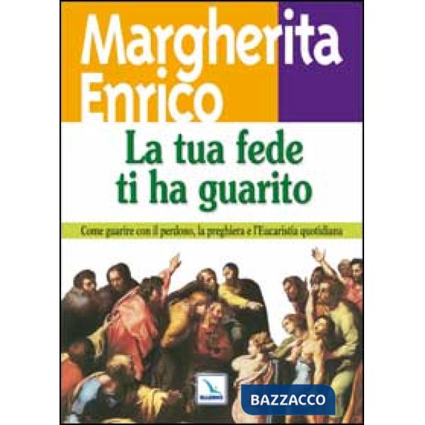 Tua fede ti ha guarito. Come guarire con il perdono, la preghiera e l'eucaristia quotidiana (La)
