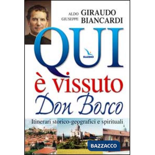 Qui è vissuto don Bosco. Itinerari storico-geografici e spirituali