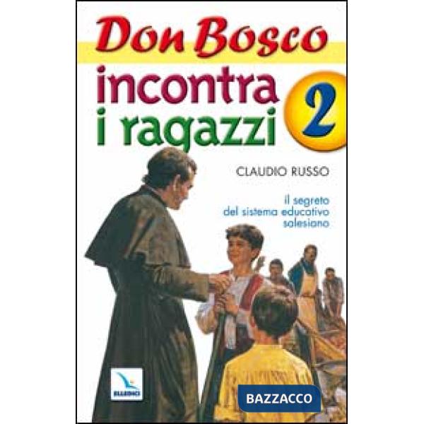 Don Bosco incontra i ragazzi. Il segreto del sistema educativo salesiano. Vol. 2