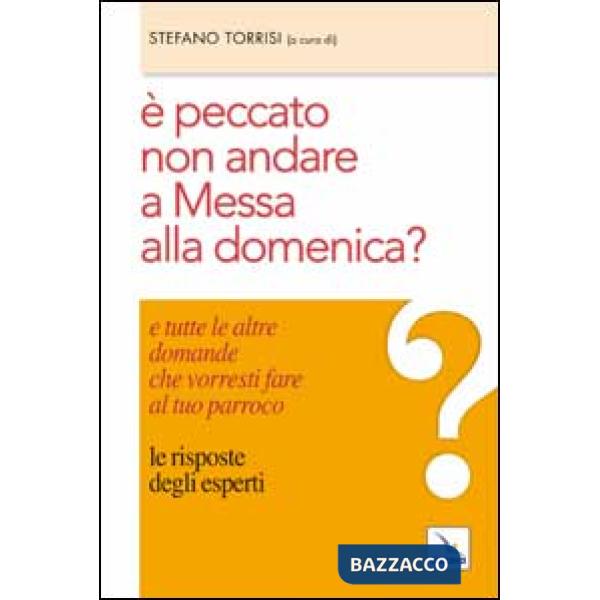È peccato non andare a messa alla domenica? E tutte le altre domande che vorresti fare al tuo parroco. Le risposte degli esperti