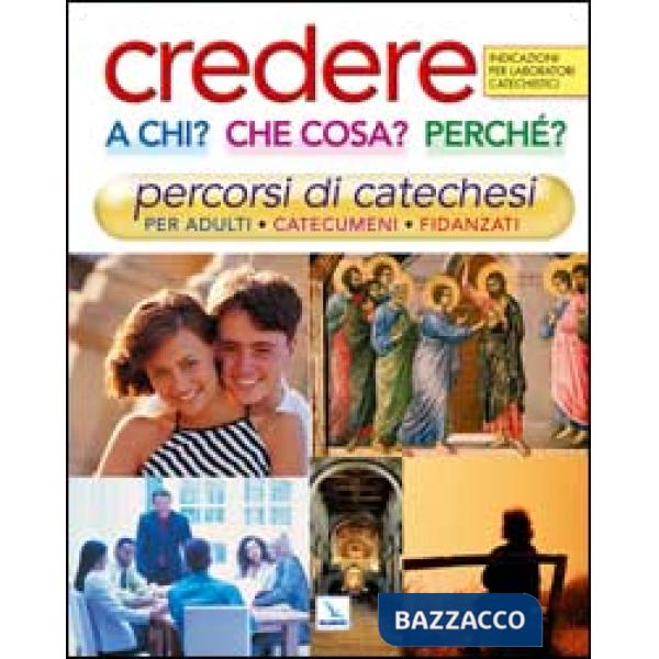 Credere a chi? Che cosa? Perché?. Percorsi di catechesi per adulti, catecumeni, fidanzati. Indicazioni per laboratori catechisti