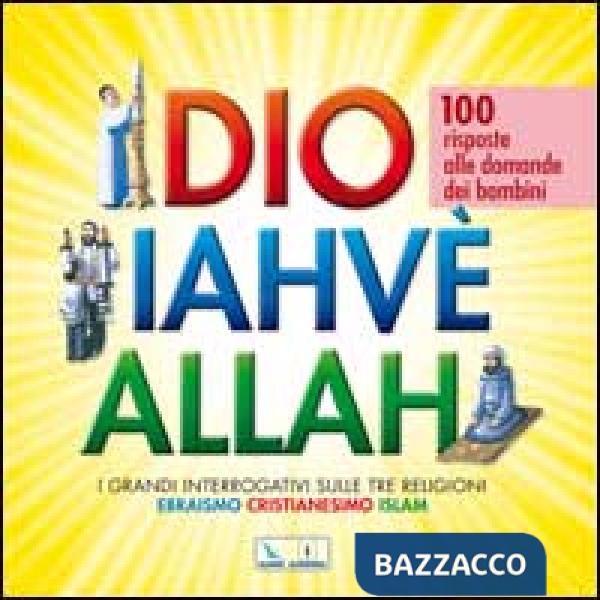 Dio Iahvè Allah. I grandi interrogativi sulle tre religioni ebraismo, cristianesimo, Islam. 100 risposte alle domande dei bambin