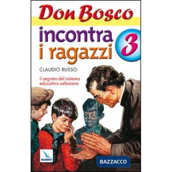Don Bosco incontra i ragazzi. Il segreto del sistema educativo salesiano. Vol. 3