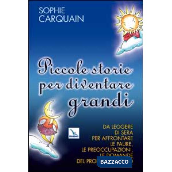 Piccole storie per diventare grandi. Da leggere di sera per affrontare le paure, le preoccupazioni, le domande del proprio bambi