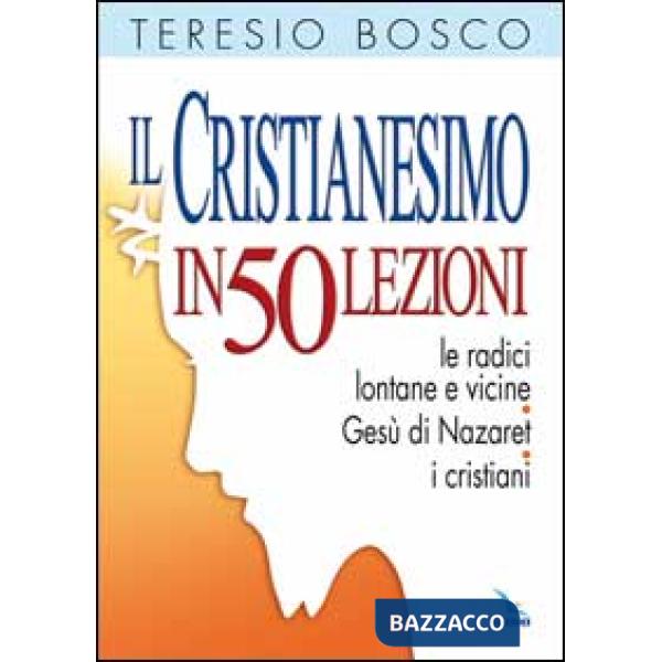 Cristianesimo in 50 lezioni. Le radici lontane e vicine. Gesù di Nazaret. I cristiani (Il)